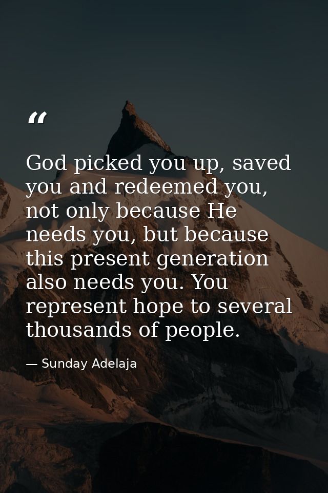God picked you up, saved you and redeemed you, not only because He needs you, but because this present generation also n — Sunday Adelaja