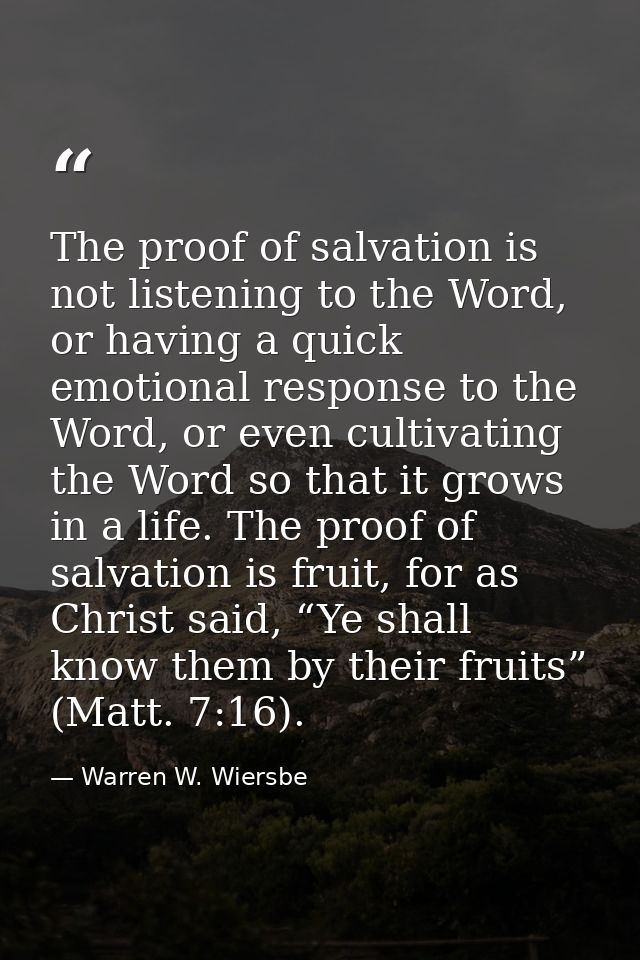 The proof of salvation is not listening to the Word, or having a quick emotional response to the Word, or even cultivati — Warren W. Wiersbe