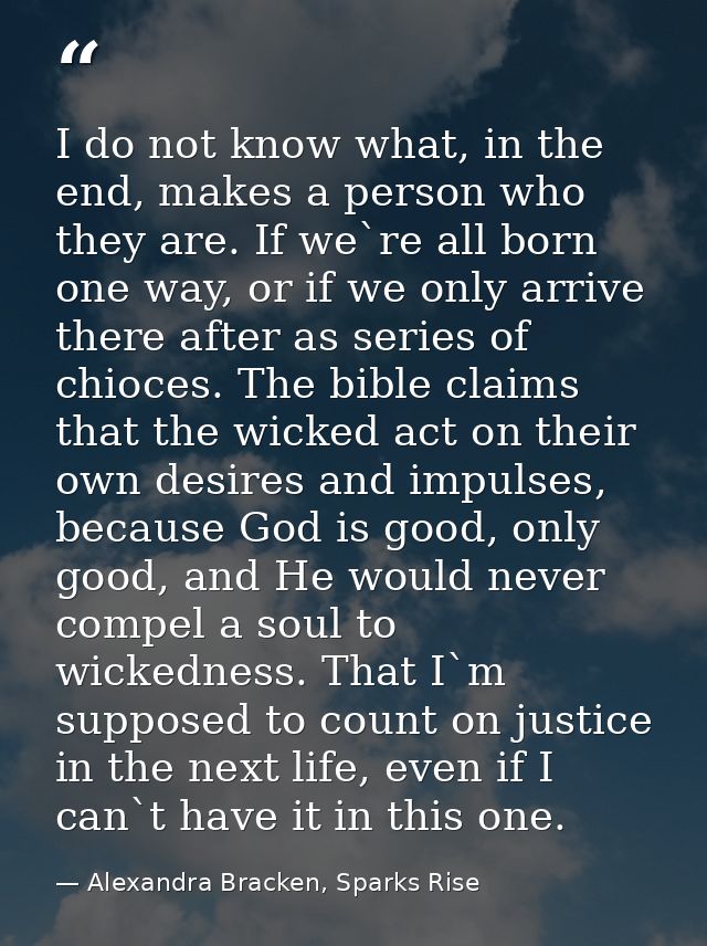 I do not know what, in the end, makes a person who they are. If we`re all born one way, or if we only arrive there after — Alexandra Bracken, Sparks Rise