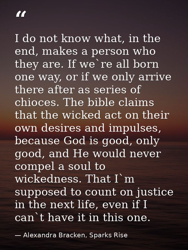 I do not know what, in the end, makes a person who they are. If we`re all born one way, or if we only arrive there after — Alexandra Bracken, Sparks Rise