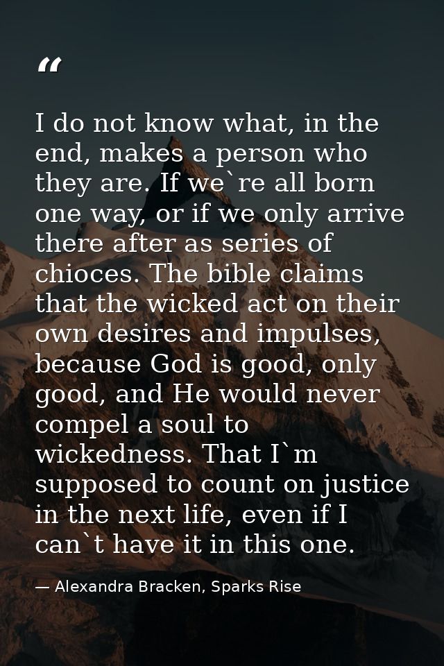 I do not know what, in the end, makes a person who they are. If we`re all born one way, or if we only arrive there after — Alexandra Bracken, Sparks Rise