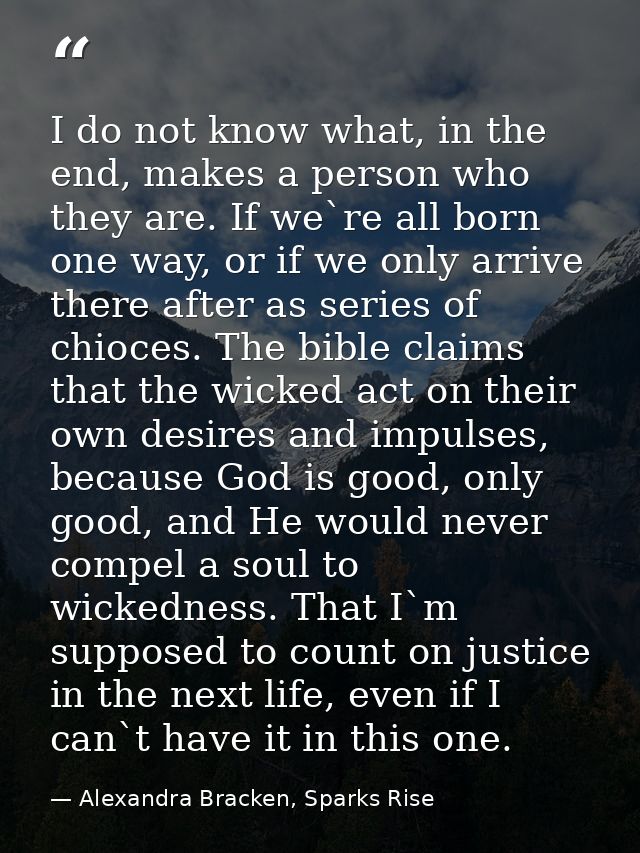 I do not know what, in the end, makes a person who they are. If we`re all born one way, or if we only arrive there after — Alexandra Bracken, Sparks Rise