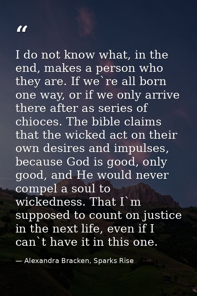 I do not know what, in the end, makes a person who they are. If we`re all born one way, or if we only arrive there after — Alexandra Bracken, Sparks Rise