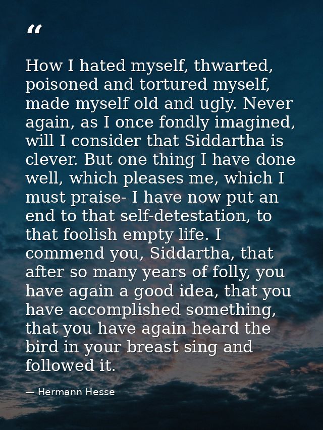 How I hated myself, thwarted, poisoned and tortured myself, made myself old and ugly. Never again, as I once fondly imag — Hermann Hesse