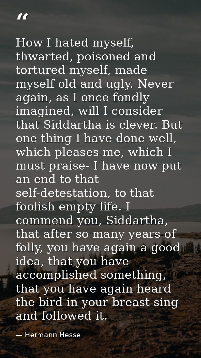 How I hated myself, thwarted, poisoned and tortured myself, made myself old and ugly. Never again, as I once fondly imag — Hermann Hesse