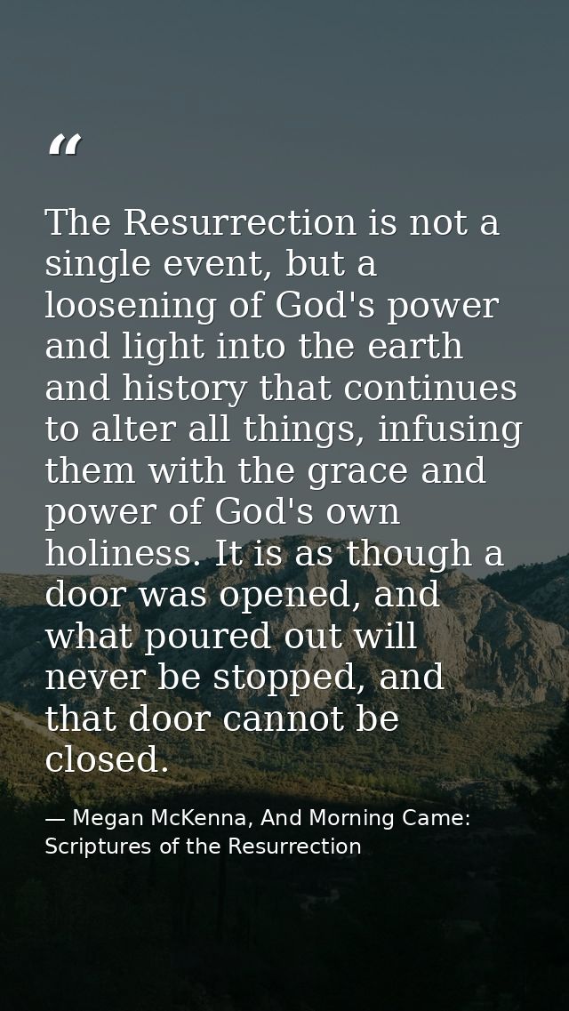 The Resurrection is not a single event, but a loosening of God's power and light into the earth and history that continu — Megan McKenna, And Morning Came: Scriptures of the Resurrection
