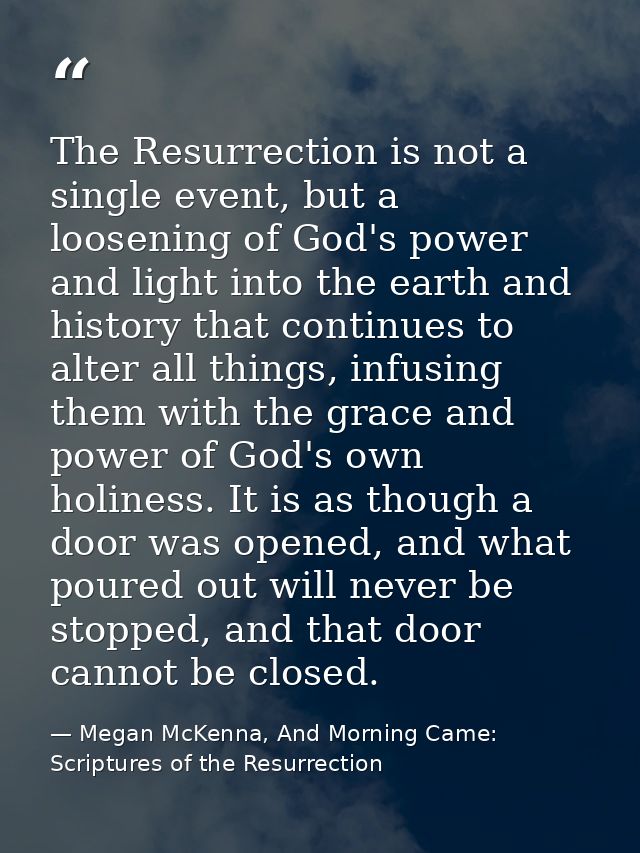 The Resurrection is not a single event, but a loosening of God's power and light into the earth and history that continu — Megan McKenna, And Morning Came: Scriptures of the Resurrection