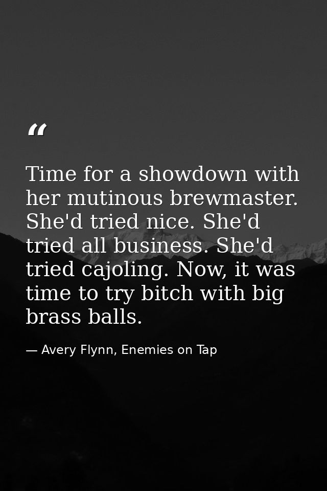 Time for a showdown with her mutinous brewmaster. She'd tried nice. She'd tried all business. She'd tried cajoling. Now, — Avery Flynn, Enemies on Tap