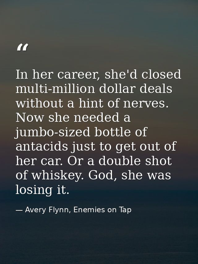 In her career, she'd closed multi-million dollar deals without a hint of nerves. Now she needed a jumbo-sized bottle of  — Avery Flynn, Enemies on Tap