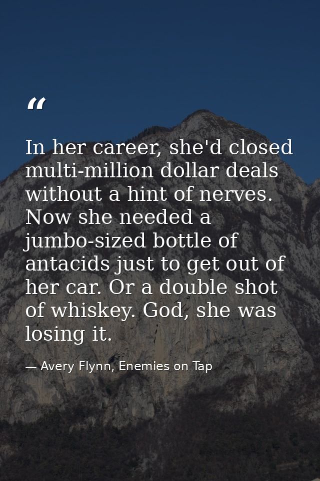 In her career, she'd closed multi-million dollar deals without a hint of nerves. Now she needed a jumbo-sized bottle of  — Avery Flynn, Enemies on Tap