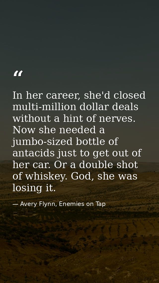 In her career, she'd closed multi-million dollar deals without a hint of nerves. Now she needed a jumbo-sized bottle of  — Avery Flynn, Enemies on Tap