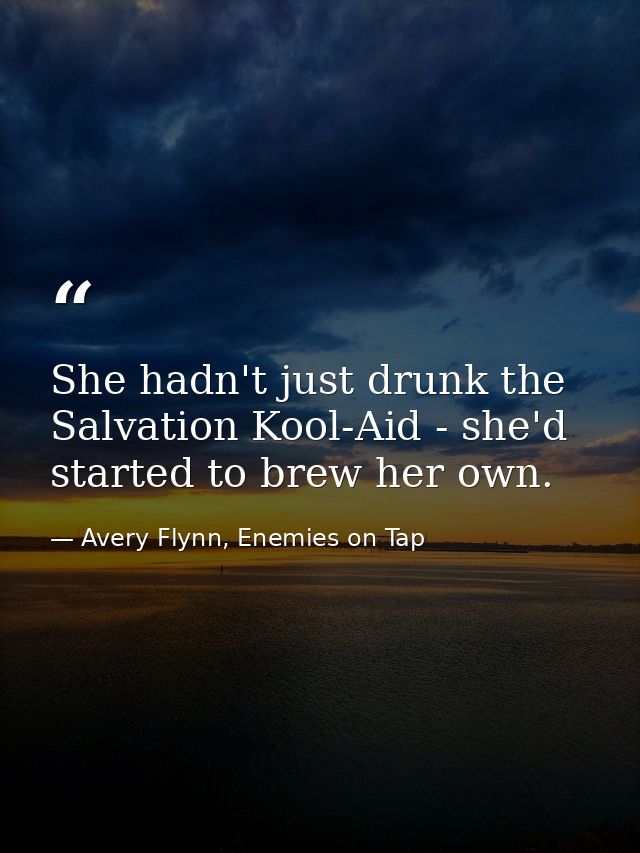 She hadn't just drunk the Salvation Kool-Aid - she'd started to brew her own. — Avery Flynn, Enemies on Tap