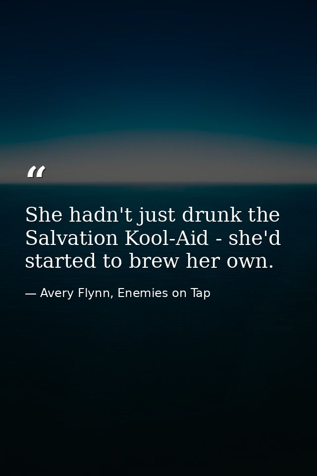 She hadn't just drunk the Salvation Kool-Aid - she'd started to brew her own. — Avery Flynn, Enemies on Tap