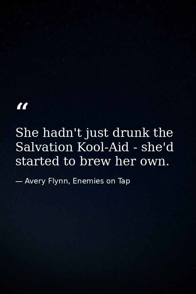 She hadn't just drunk the Salvation Kool-Aid - she'd started to brew her own. — Avery Flynn, Enemies on Tap