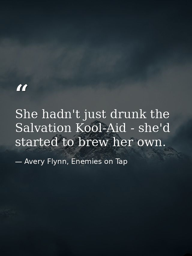She hadn't just drunk the Salvation Kool-Aid - she'd started to brew her own. — Avery Flynn, Enemies on Tap