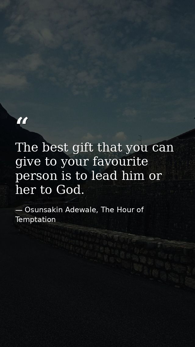 The best gift that you can give to your favourite person is to lead him or her to God. — Osunsakin Adewale, The Hour of Temptation