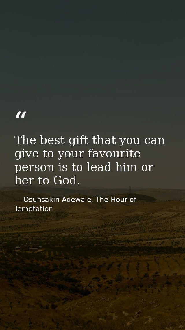 The best gift that you can give to your favourite person is to lead him or her to God. — Osunsakin Adewale, The Hour of Temptation