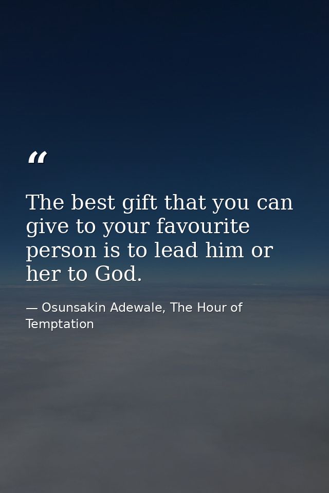 The best gift that you can give to your favourite person is to lead him or her to God. — Osunsakin Adewale, The Hour of Temptation