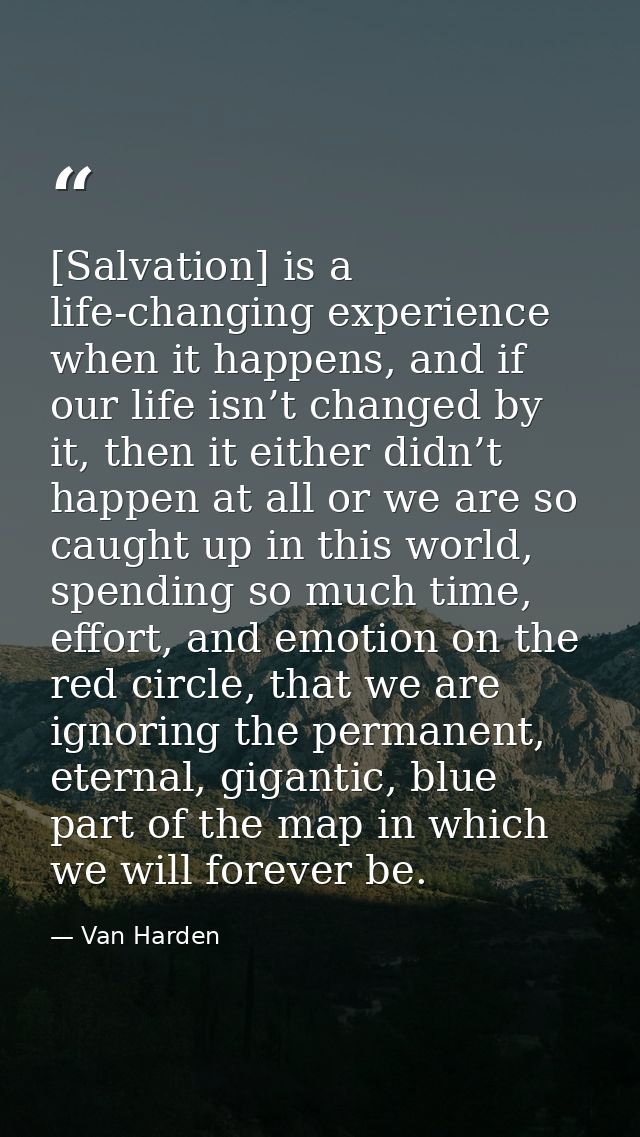 [Salvation] is a life-changing experience when it happens, and if our life isn’t changed by it, then it either didn’t ha — Van Harden