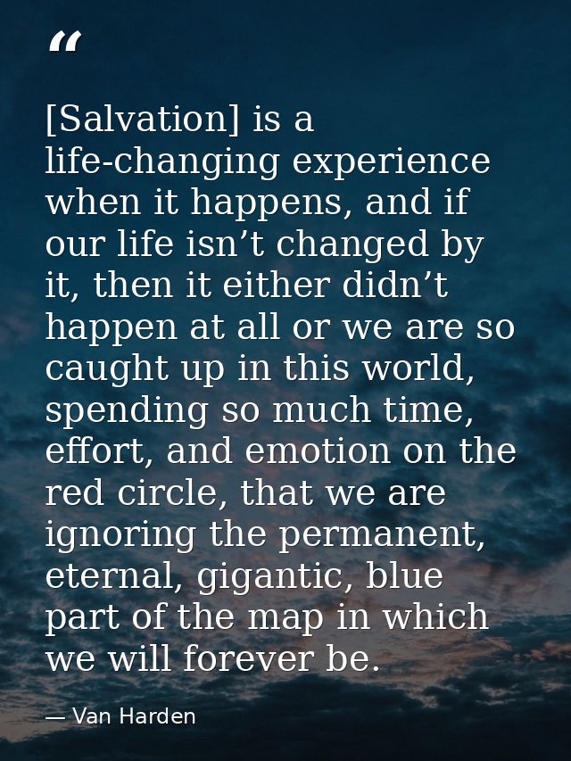 [Salvation] is a life-changing experience when it happens, and if our life isn’t changed by it, then it either didn’t ha — Van Harden