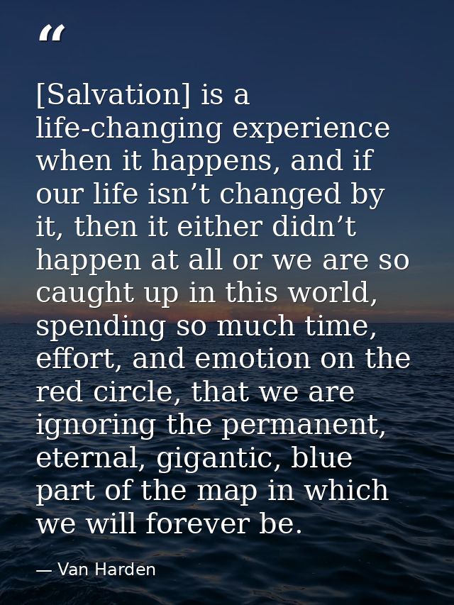 [Salvation] is a life-changing experience when it happens, and if our life isn’t changed by it, then it either didn’t ha — Van Harden