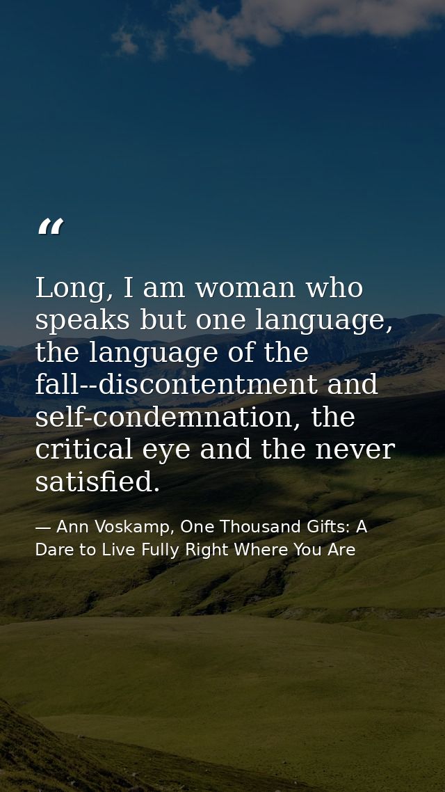 Long, I am woman who speaks but one language, the language of the fall--discontentment and self-condemnation, the critic — Ann Voskamp, One Thousand Gifts: A Dare to Live Fully Right Where You Are
