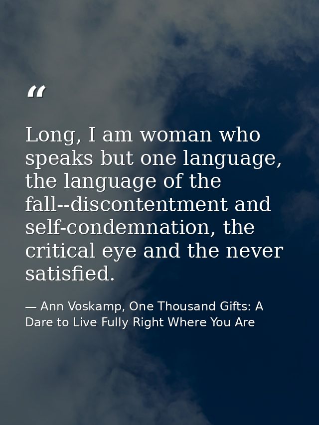 Long, I am woman who speaks but one language, the language of the fall--discontentment and self-condemnation, the critic — Ann Voskamp, One Thousand Gifts: A Dare to Live Fully Right Where You Are