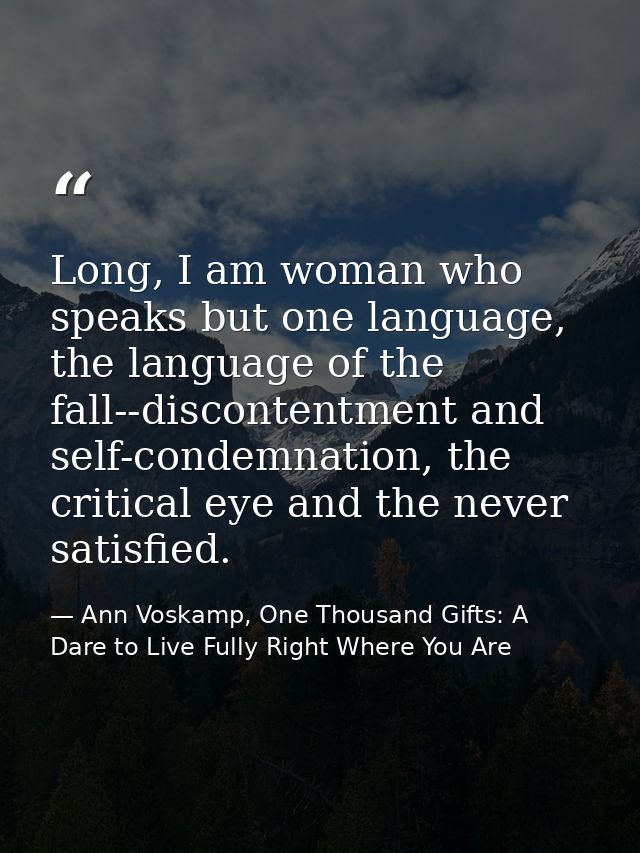 Long, I am woman who speaks but one language, the language of the fall--discontentment and self-condemnation, the critic — Ann Voskamp, One Thousand Gifts: A Dare to Live Fully Right Where You Are