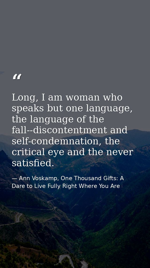 Long, I am woman who speaks but one language, the language of the fall--discontentment and self-condemnation, the critic — Ann Voskamp, One Thousand Gifts: A Dare to Live Fully Right Where You Are