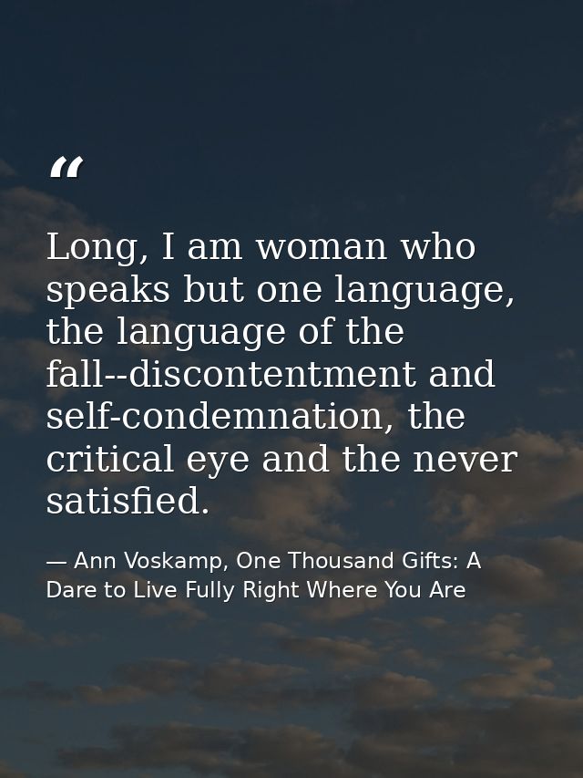 Long, I am woman who speaks but one language, the language of the fall--discontentment and self-condemnation, the critic — Ann Voskamp, One Thousand Gifts: A Dare to Live Fully Right Where You Are
