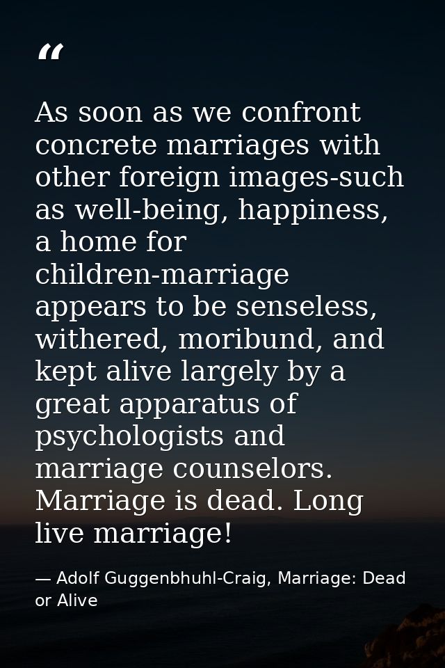 As soon as we confront concrete marriages with other foreign images-such as well-being, happiness, a home for children-m — Adolf Guggenbhuhl-Craig, Marriage: Dead or Alive