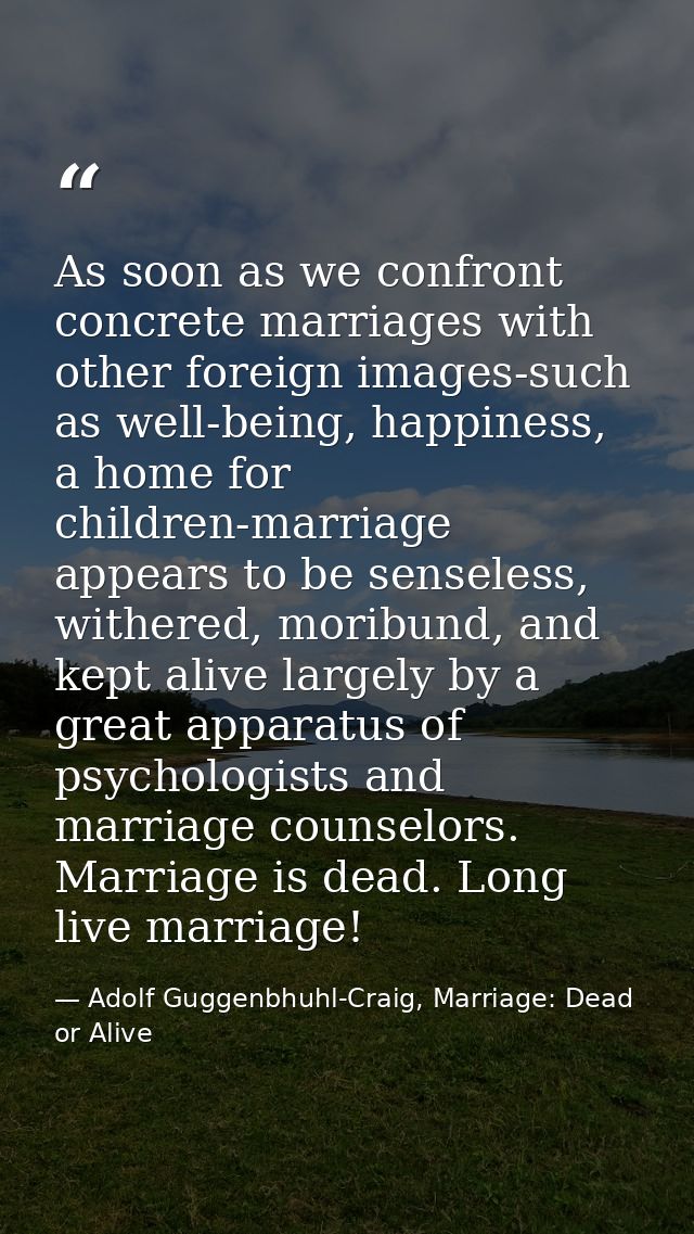 As soon as we confront concrete marriages with other foreign images-such as well-being, happiness, a home for children-m — Adolf Guggenbhuhl-Craig, Marriage: Dead or Alive