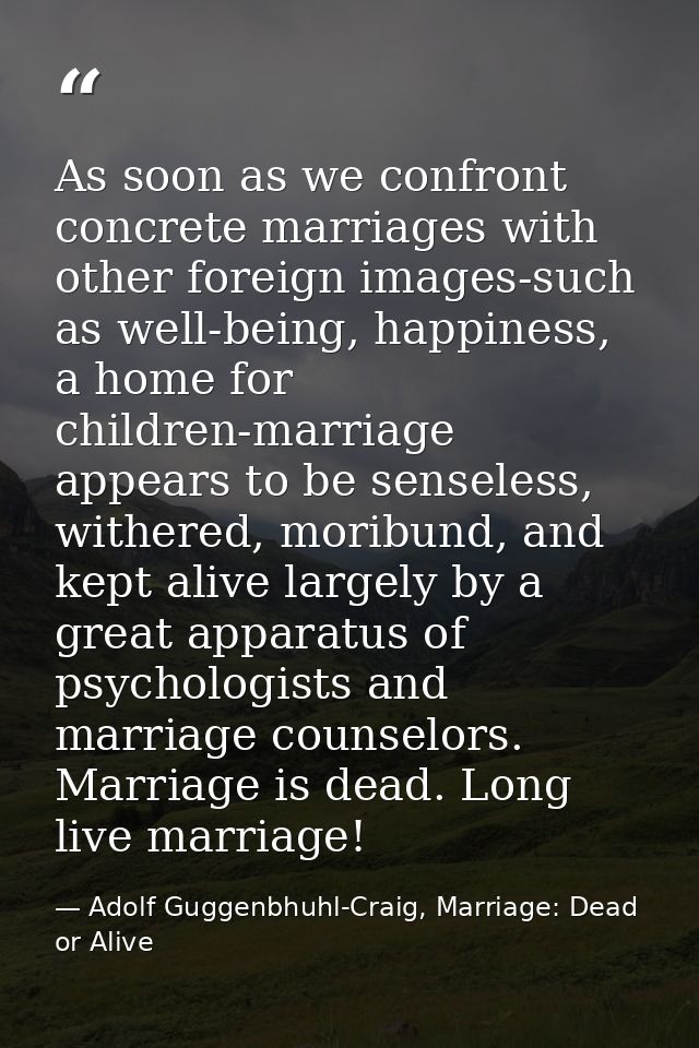 As soon as we confront concrete marriages with other foreign images-such as well-being, happiness, a home for children-m — Adolf Guggenbhuhl-Craig, Marriage: Dead or Alive