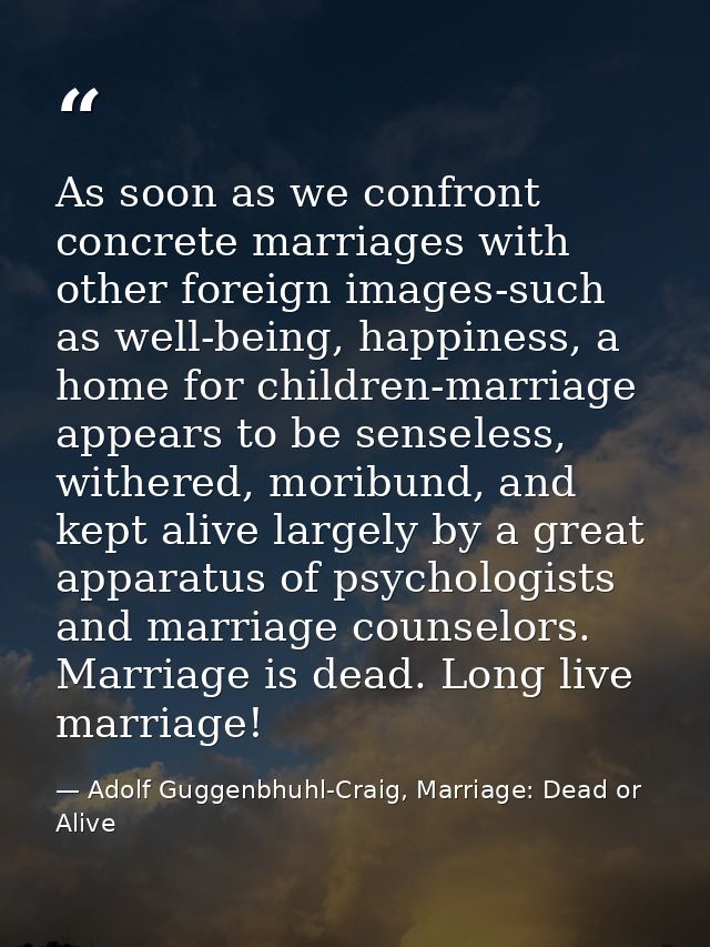 As soon as we confront concrete marriages with other foreign images-such as well-being, happiness, a home for children-m — Adolf Guggenbhuhl-Craig, Marriage: Dead or Alive