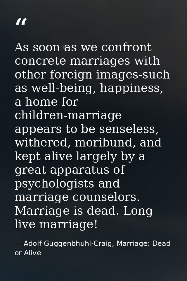 As soon as we confront concrete marriages with other foreign images-such as well-being, happiness, a home for children-m — Adolf Guggenbhuhl-Craig, Marriage: Dead or Alive