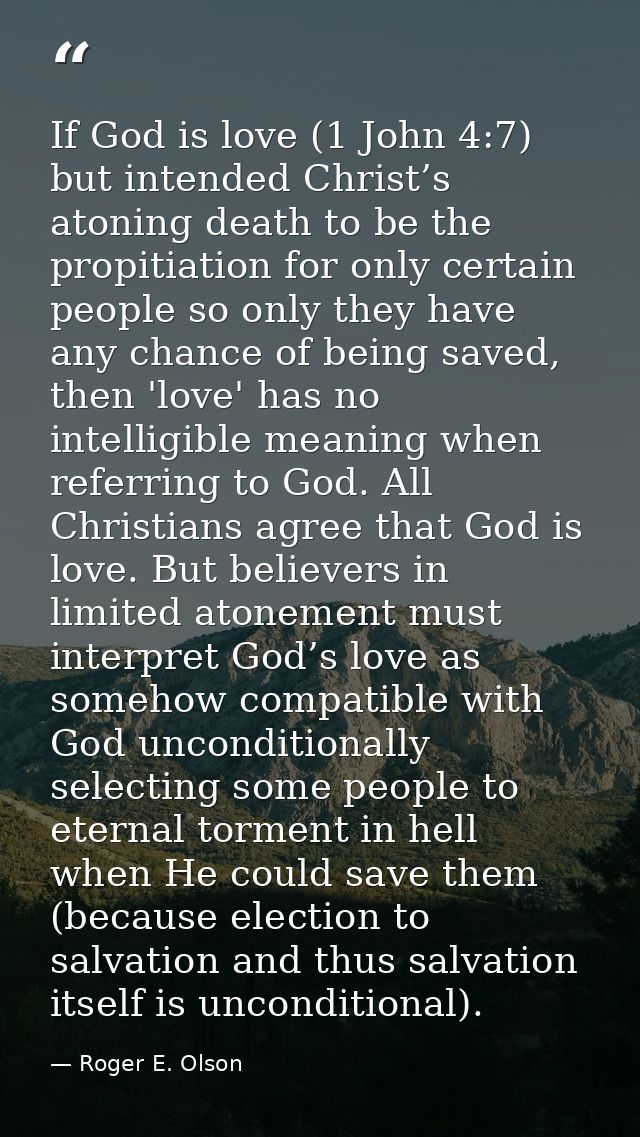 If God is love (1 John 4:7) but intended Christ’s atoning death to be the propitiation for only certain people so only t — Roger E. Olson
