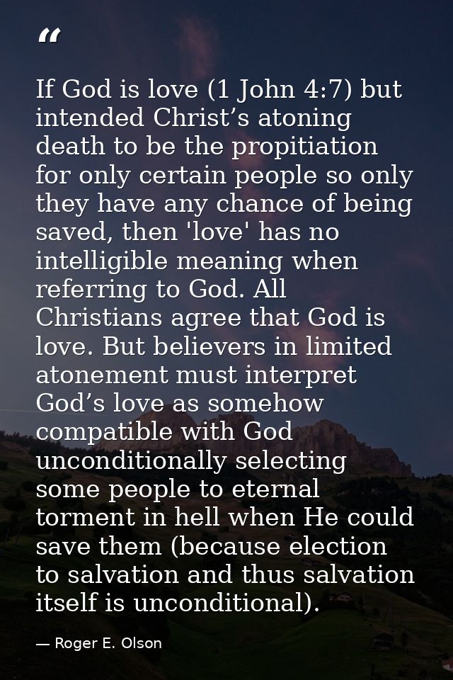 If God is love (1 John 4:7) but intended Christ’s atoning death to be the propitiation for only certain people so only t — Roger E. Olson