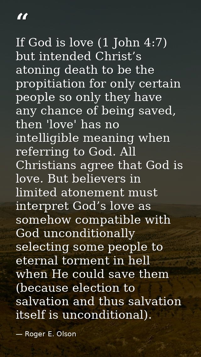 If God is love (1 John 4:7) but intended Christ’s atoning death to be the propitiation for only certain people so only t — Roger E. Olson