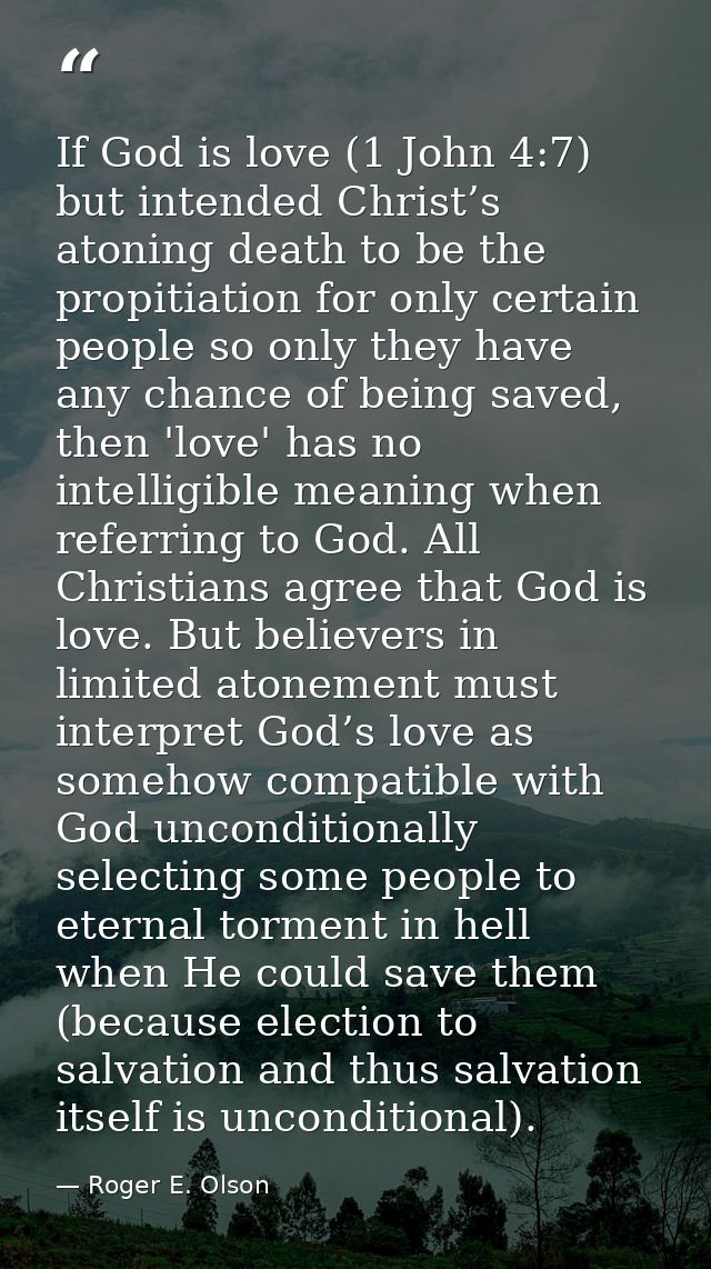 If God is love (1 John 4:7) but intended Christ’s atoning death to be the propitiation for only certain people so only t — Roger E. Olson