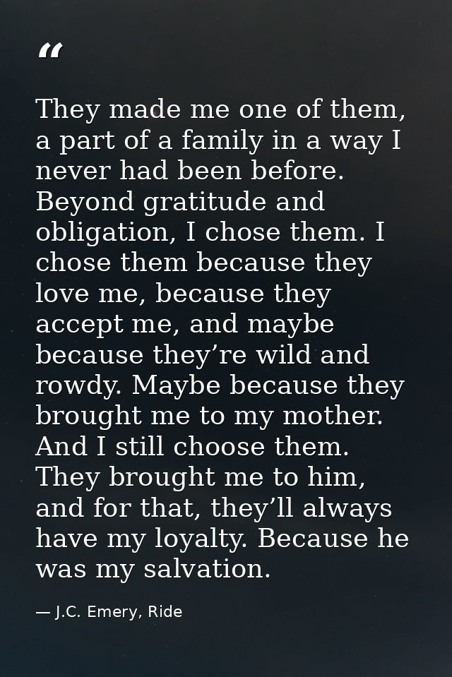 They made me one of them, a part of a family in a way I never had been before. Beyond gratitude and obligation, I chose  — J.C. Emery, Ride