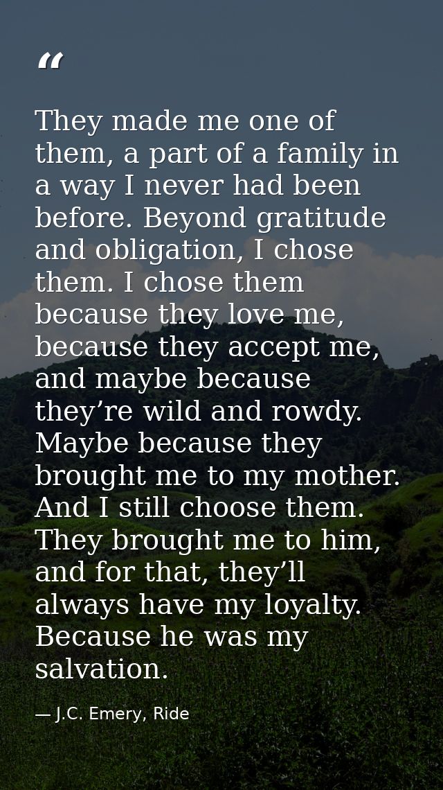 They made me one of them, a part of a family in a way I never had been before. Beyond gratitude and obligation, I chose  — J.C. Emery, Ride