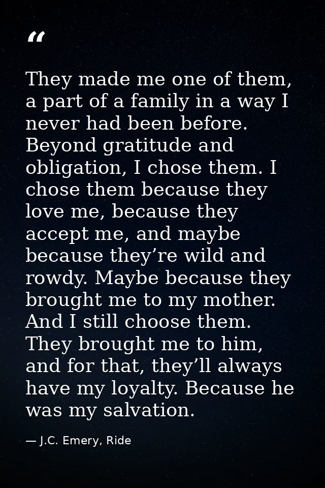 They made me one of them, a part of a family in a way I never had been before. Beyond gratitude and obligation, I chose  — J.C. Emery, Ride