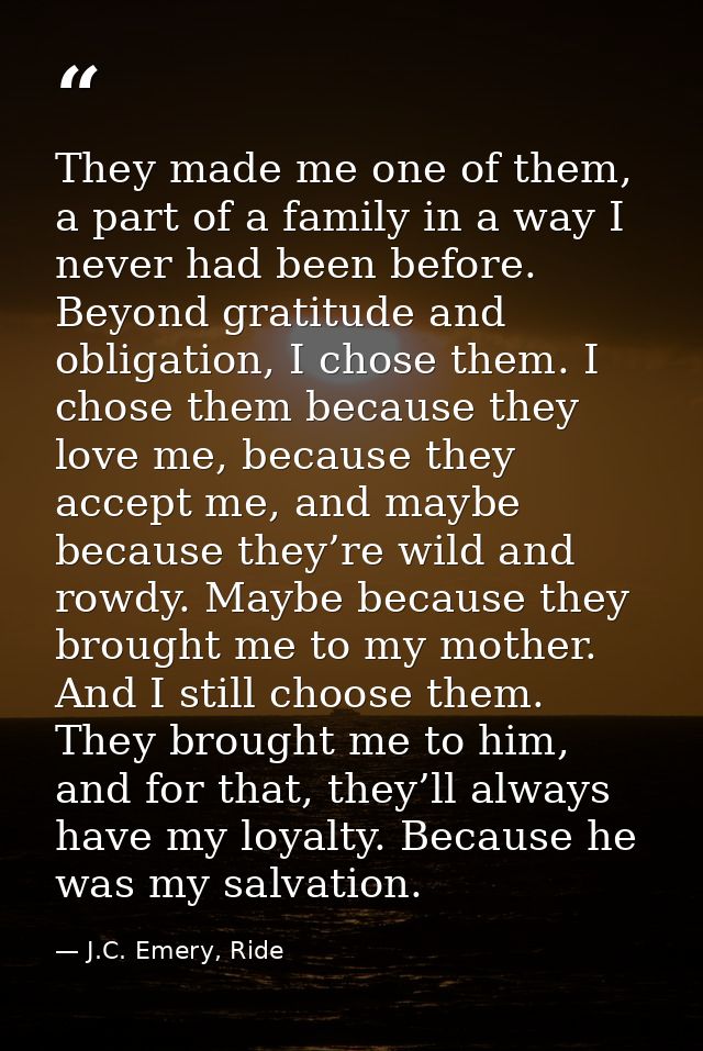They made me one of them, a part of a family in a way I never had been before. Beyond gratitude and obligation, I chose  — J.C. Emery, Ride