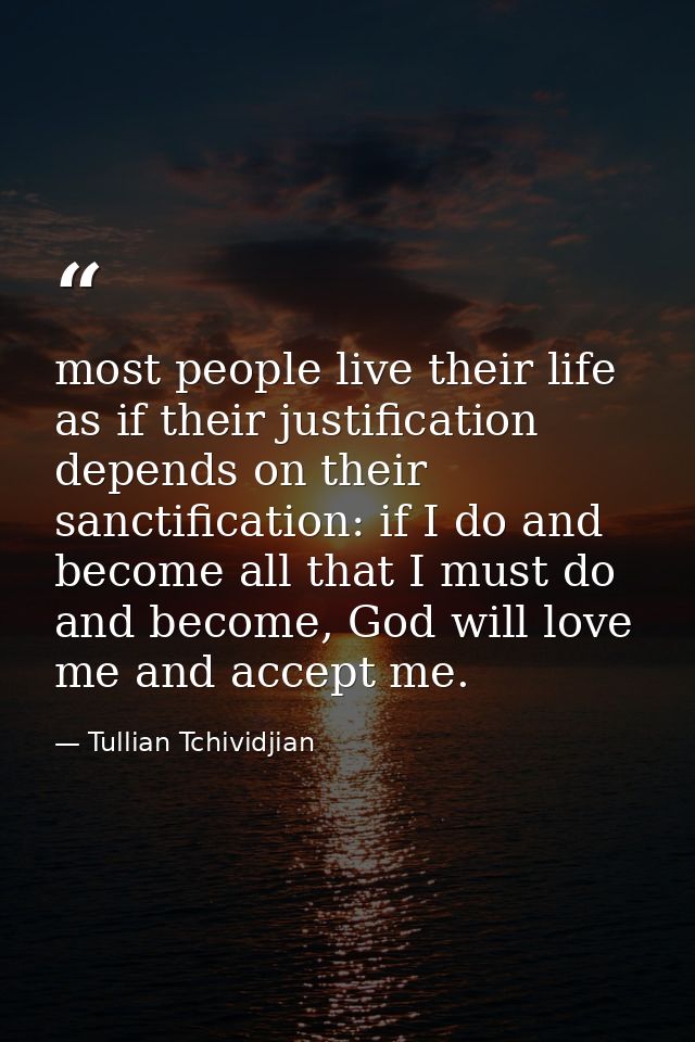 most people live their life as if their justification depends on their sanctification: if I do and become all that I mus — Tullian Tchividjian