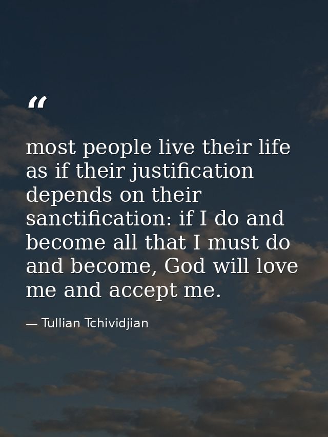 most people live their life as if their justification depends on their sanctification: if I do and become all that I mus — Tullian Tchividjian