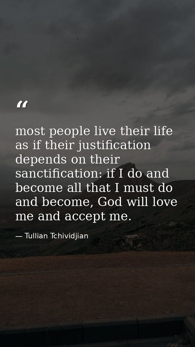 most people live their life as if their justification depends on their sanctification: if I do and become all that I mus — Tullian Tchividjian