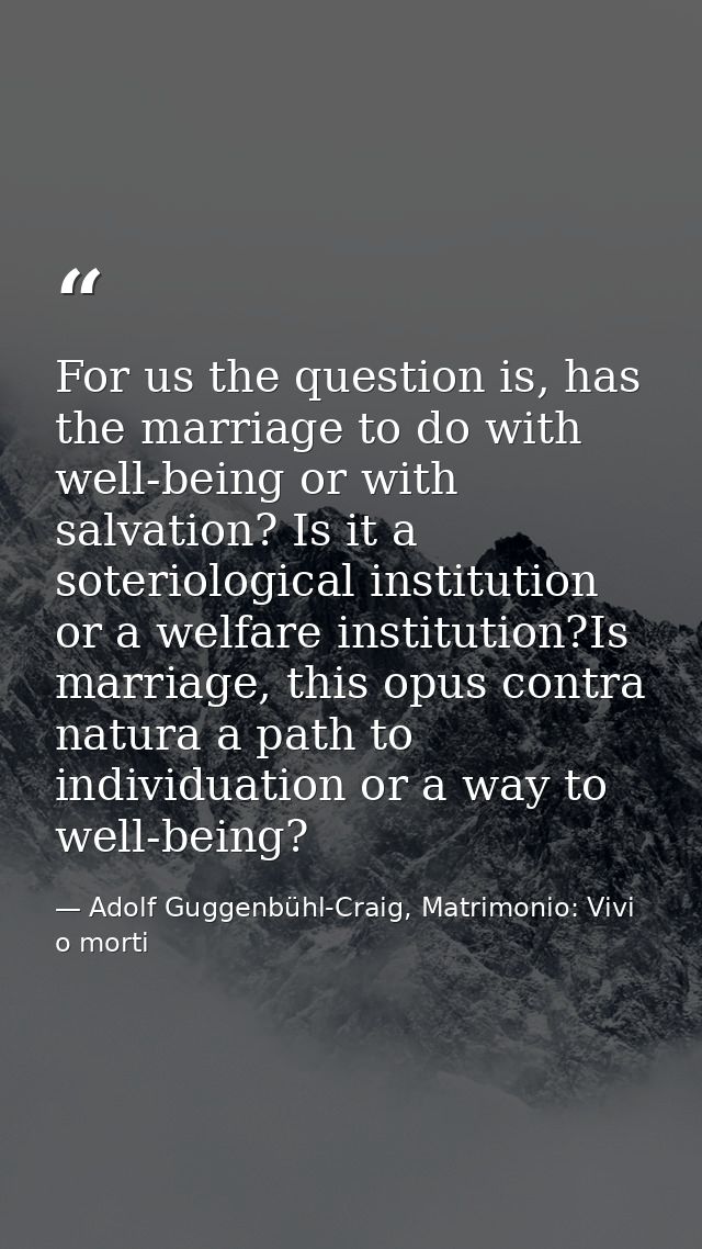 For us the question is, has the marriage to do with well-being or with salvation? Is it a soteriological institution or  — Adolf Guggenbühl-Craig, Matrimonio: Vivi o morti