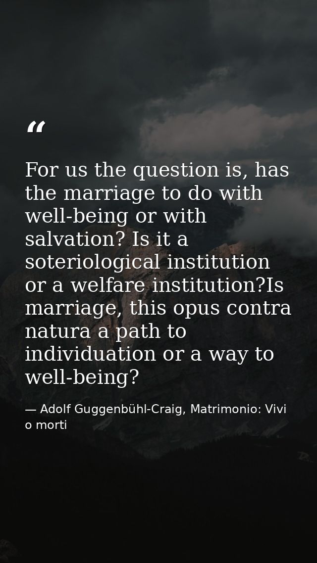 For us the question is, has the marriage to do with well-being or with salvation? Is it a soteriological institution or  — Adolf Guggenbühl-Craig, Matrimonio: Vivi o morti