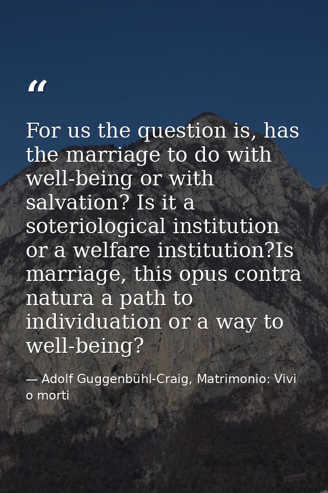 For us the question is, has the marriage to do with well-being or with salvation? Is it a soteriological institution or  — Adolf Guggenbühl-Craig, Matrimonio: Vivi o morti