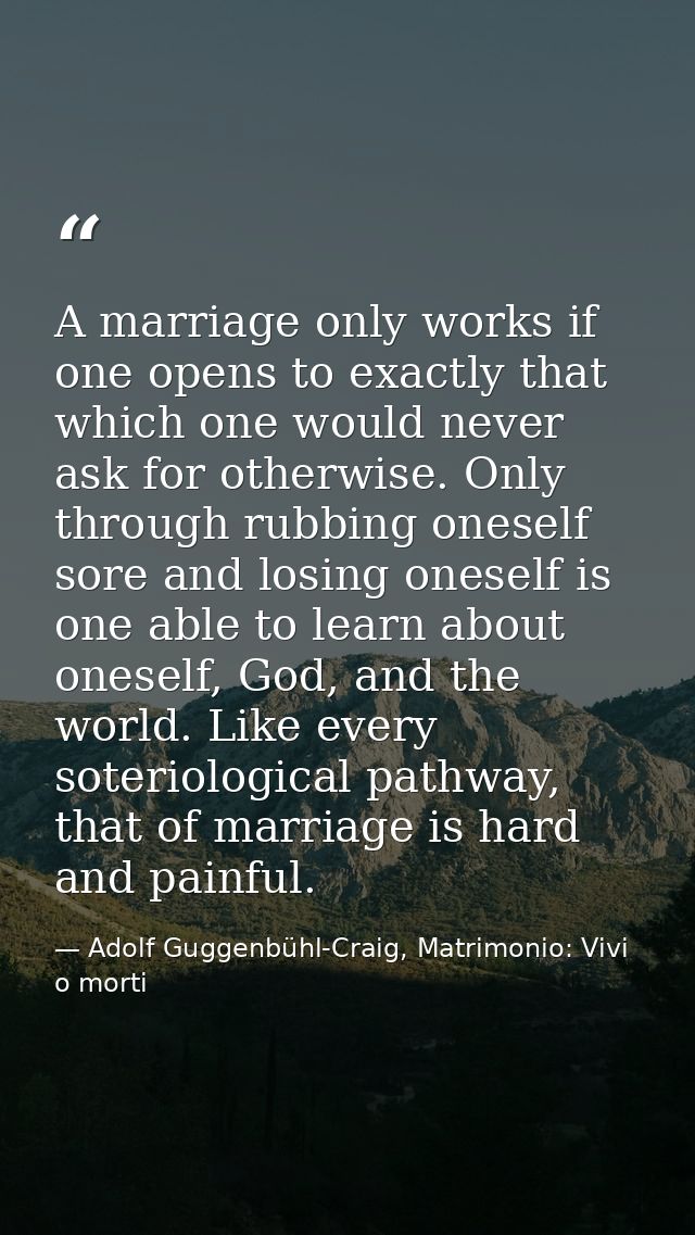 A marriage only works if one opens to exactly that which one would never ask for otherwise. Only through rubbing oneself — Adolf Guggenbühl-Craig, Matrimonio: Vivi o morti